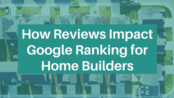 How Reviews Impact Google Ranking for Home Builders